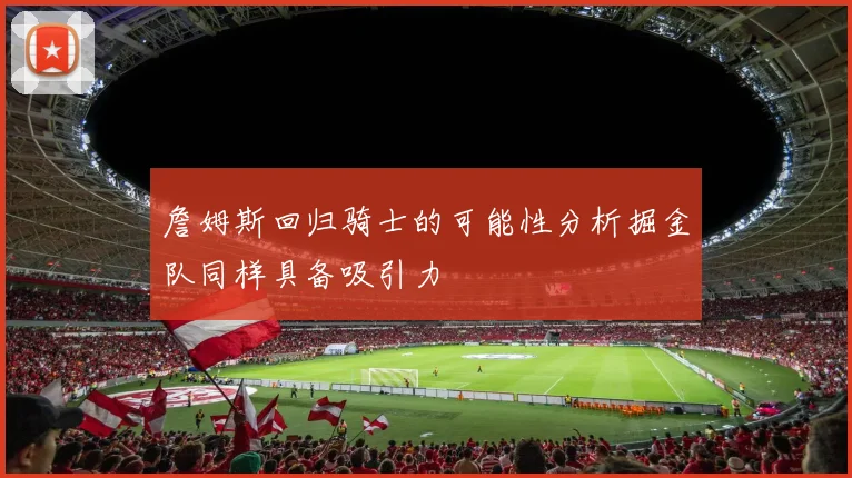 詹姆斯回归骑士的可能性分析掘金队同样具备吸引力