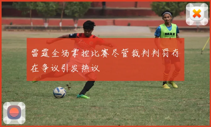 雷霆全场掌控比赛尽管裁判判罚存在争议引发热议