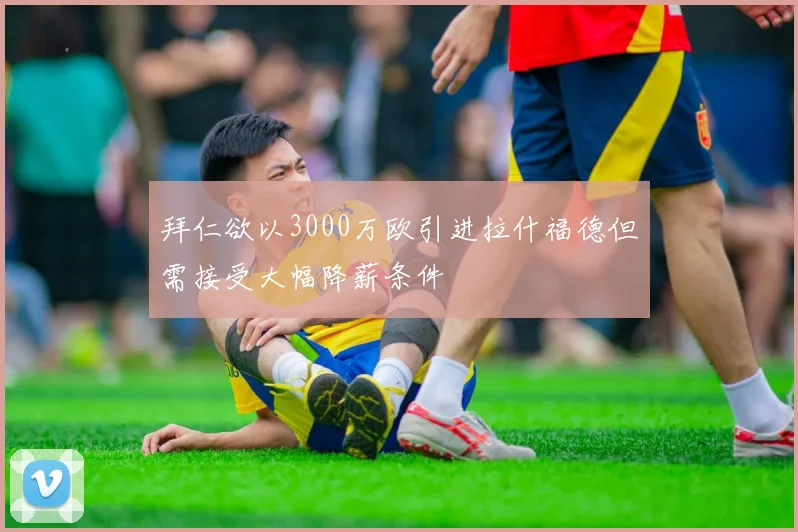 拜仁欲以3000万欧引进拉什福德但需接受大幅降薪条件