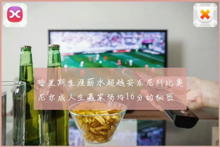 哈里斯生涯薪水超越安东尼科比奥尼尔成人生赢家场均16分的秘密